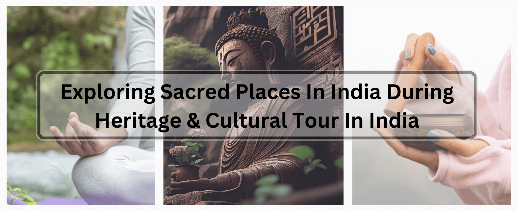 Exploring Sacred Places In India During Heritage & Cultural Tour In India